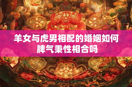 羊女与虎男相配的婚姻如何 脾气秉性相合吗