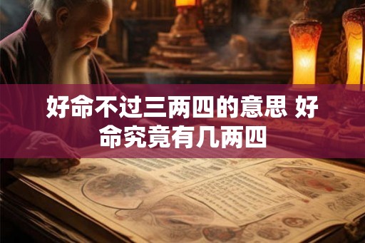 好命不过三两四的意思 好命究竟有几两四 好命不过三两四的意思 好命究竟有几两四