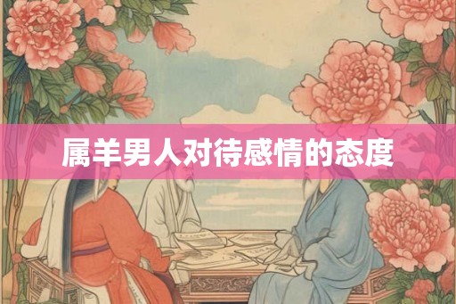 属羊男人对待感情的态度