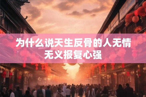 为什么说天生反骨的人无情无义报复心强
