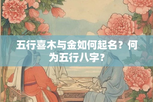 五行喜木与金如何起名？何为五行八字？