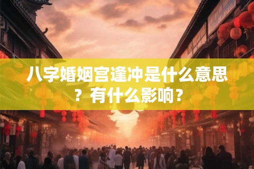 八字婚姻宫逢冲是什么意思？有什么影响？