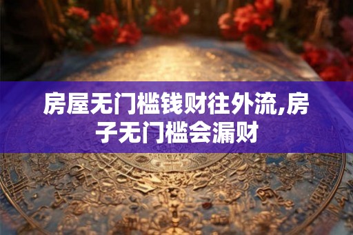 房屋无门槛钱财往外流,房子无门槛会漏财