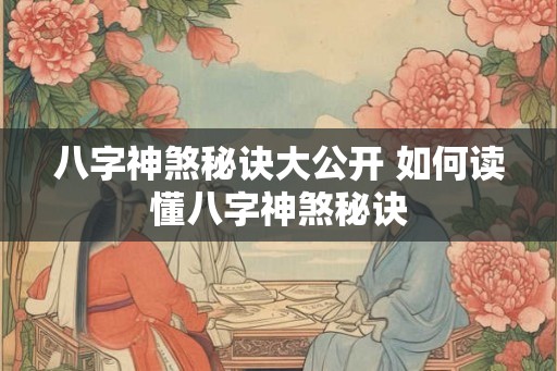 八字神煞秘诀大公开 如何读懂八字神煞秘诀
