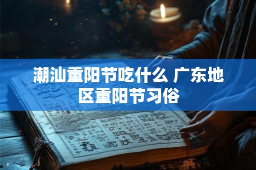 潮汕重阳节吃什么 广东地区重阳节习俗