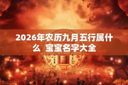 2026年农历九月五行属什么  宝宝名字大全