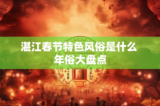 湛江春节特色风俗是什么 年俗大盘点