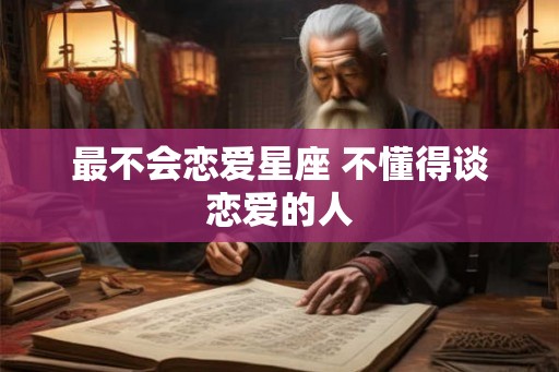 最不会恋爱星座 不懂得谈恋爱的人