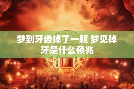 梦到牙齿掉了一颗 梦见掉牙是什么预兆