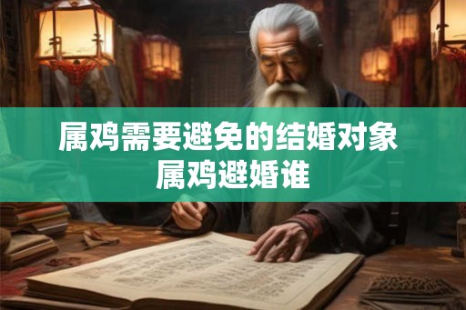 属鸡需要避免的结婚对象 属鸡避婚谁
