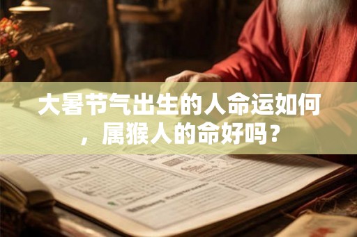 大暑节气出生的人命运如何，属猴人的命好吗？