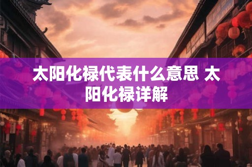 太阳化禄代表什么意思 太阳化禄详解