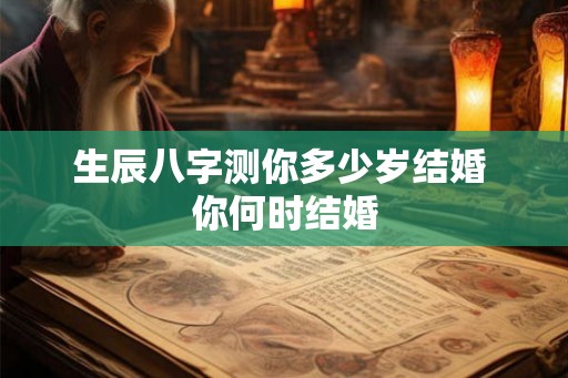 生辰八字测你多少岁结婚 你何时结婚