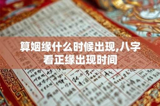 算姻缘什么时候出现,八字看正缘出现时间