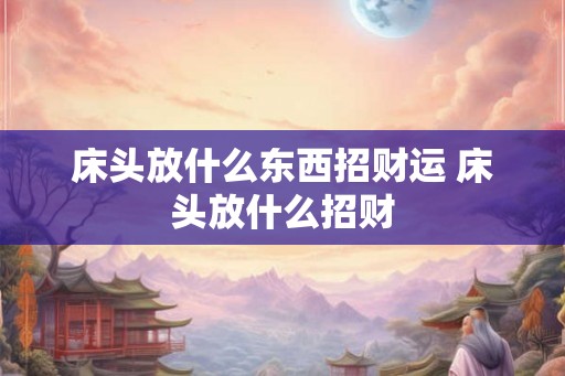 床头放什么东西招财运 床头放什么招财