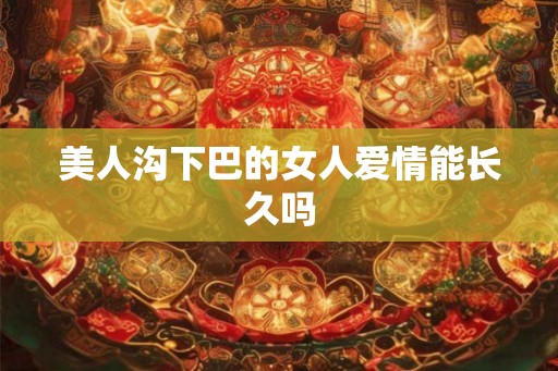美人沟下巴的女人爱情能长久吗