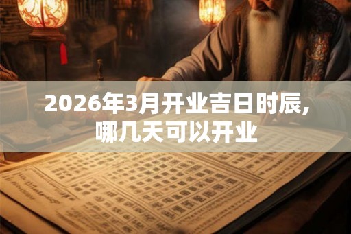 2026年3月开业吉日时辰,哪几天可以开业
