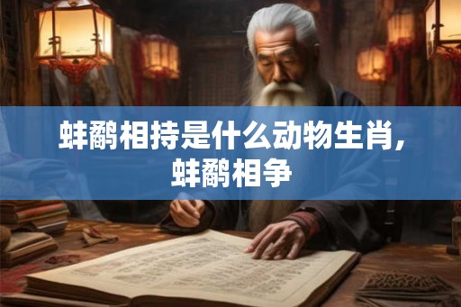 蚌鹬相持是什么动物生肖,蚌鹬相争 蚌鹬相持是什么动物生肖,蚌鹬相争