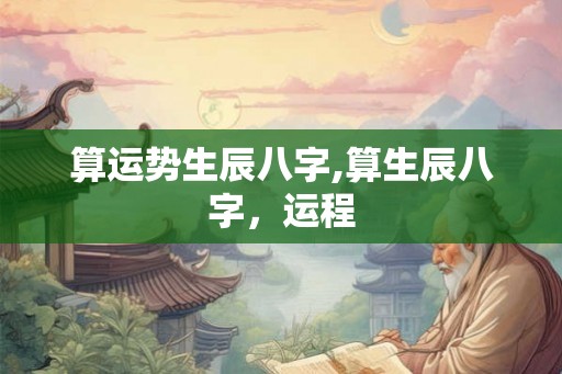 算运势生辰八字,算生辰八字，运程
