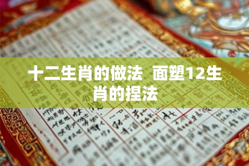 十二生肖的做法  面塑12生肖的捏法