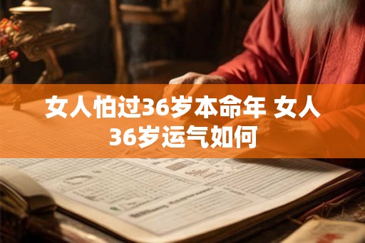 女人怕过36岁本命年 女人36岁运气如何