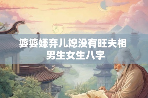 婆婆嫌弃儿媳没有旺夫相  男生女生八字