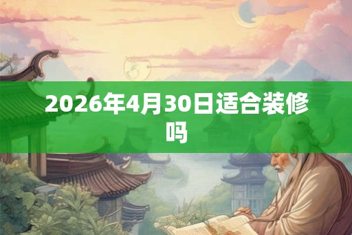 2026年4月30日适合装修吗