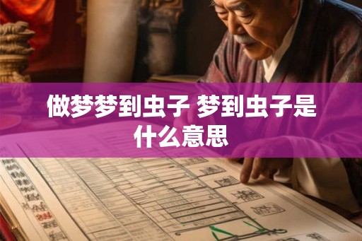 做梦梦到虫子 梦到虫子是什么意思 做梦梦到虫子 梦到虫子是什么意思