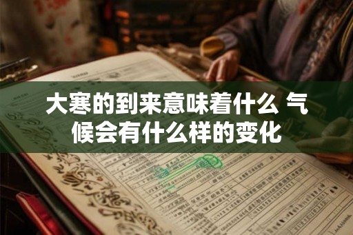 大寒的到来意味着什么 气候会有什么样的变化