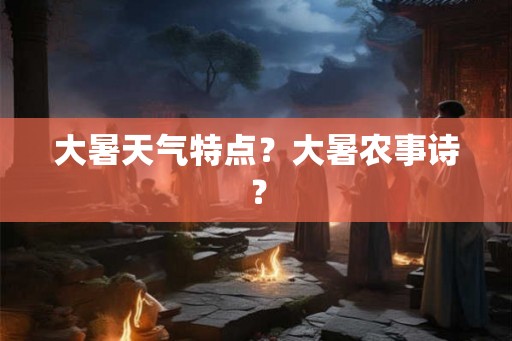 大暑天气特点？大暑农事诗？