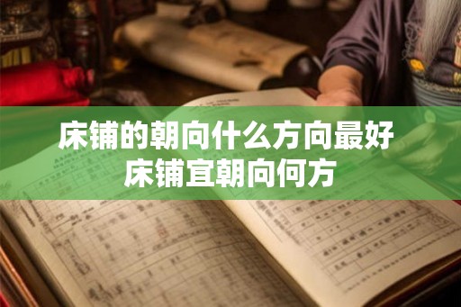 床铺的朝向什么方向最好 床铺宜朝向何方