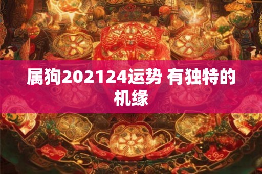 属狗202124运势 有独特的机缘