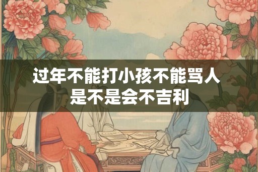 过年不能打小孩不能骂人 是不是会不吉利