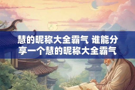 慧的昵称大全霸气 谁能分享一个慧的昵称大全霸气