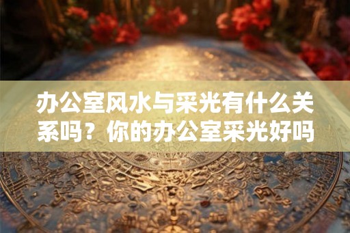 办公室风水与采光有什么关系吗？你的办公室采光好吗？