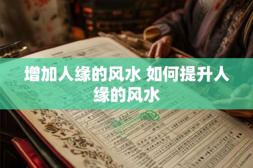 增加人缘的风水 如何提升人缘的风水