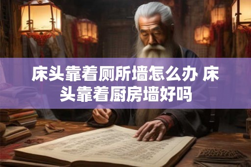 床头靠着厕所墙怎么办 床头靠着厨房墙好吗