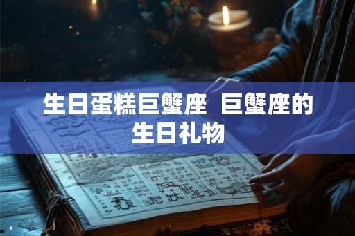 生日蛋糕巨蟹座  巨蟹座的生日礼物