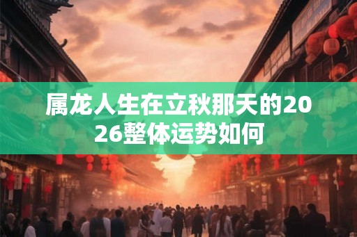 属龙人生在立秋那天的2026整体运势如何