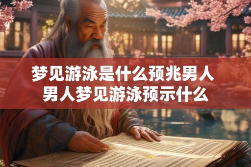 梦见游泳是什么预兆男人 男人梦见游泳预示什么