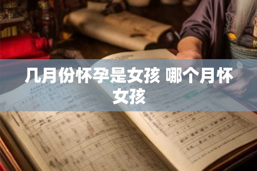 几月份怀孕是女孩 哪个月怀女孩