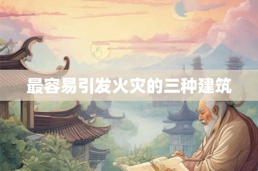 最容易引发火灾的三种建筑