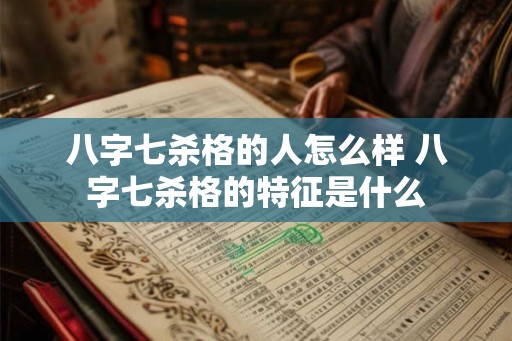 八字七杀格的人怎么样 八字七杀格的特征是什么