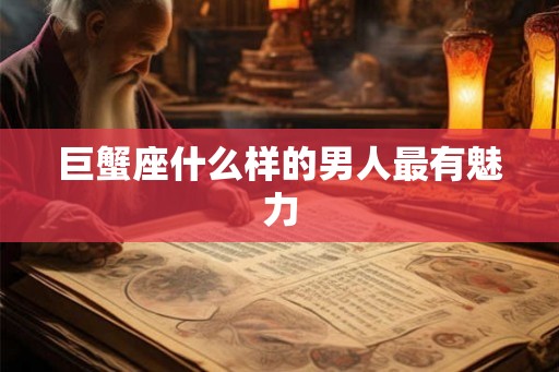 巨蟹座什么样的男人最有魅力