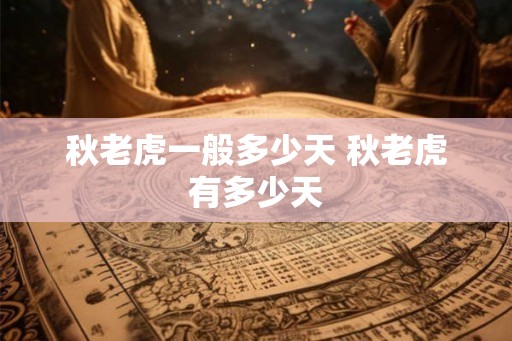 秋老虎一般多少天 秋老虎有多少天