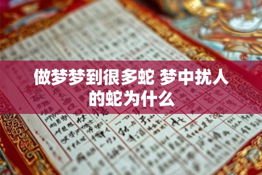 做梦梦到很多蛇 梦中扰人的蛇为什么