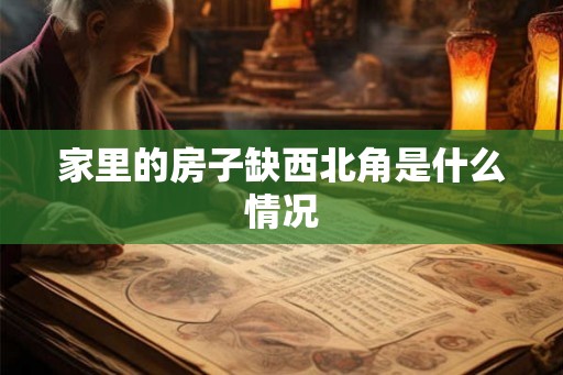 家里的房子缺西北角是什么情况