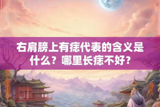 右肩膀上有痣代表的含义是什么？哪里长痣不好？