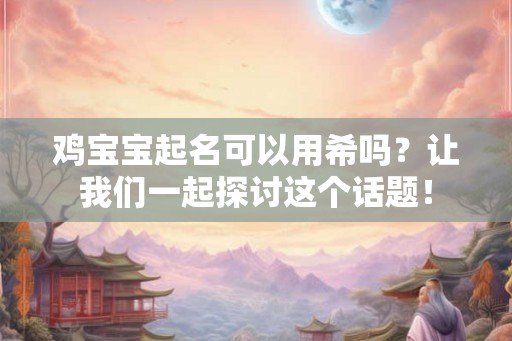 鸡宝宝起名可以用希吗？让我们一起探讨这个话题！