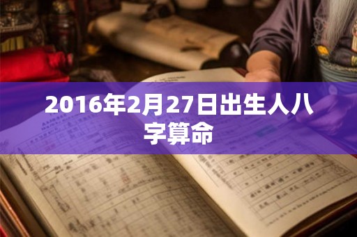2016年2月27日出生人八字算命